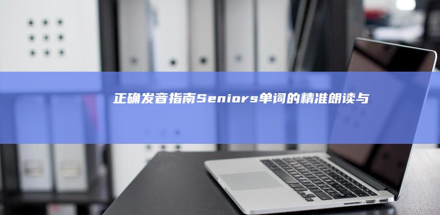 正确发音指南：Seniors单词的精准朗读与音标解析